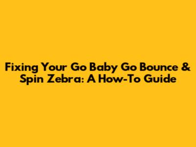 Fixing Your Go Baby Go Bounce & Spin Zebra: A How-To Guide