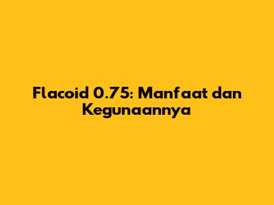 Flacoid 0.75: Manfaat dan Kegunaannya