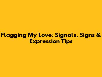 Flagging My Love: Signals, Signs & Expression Tips