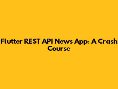 Flutter REST API News App: A Crash Course