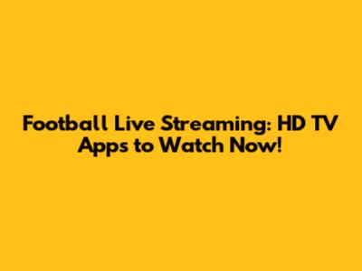 Football Live Streaming: HD TV Apps to Watch Now!