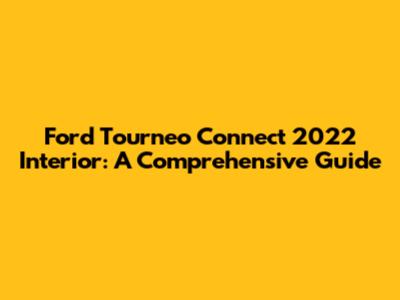 Ford Tourneo Connect 2022 Interior: A Comprehensive Guide