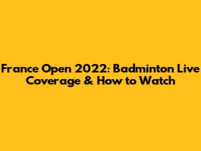 France Open 2022: Badminton Live Coverage & How to Watch