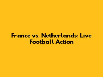 France vs. Netherlands: Live Football Action