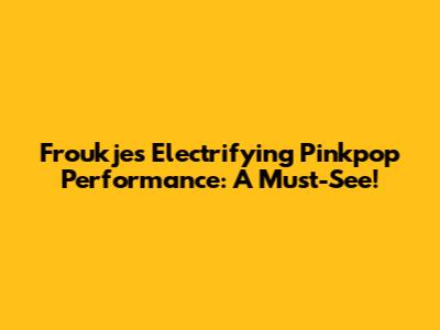 Froukje's Electrifying Pinkpop Performance: A Must-See!