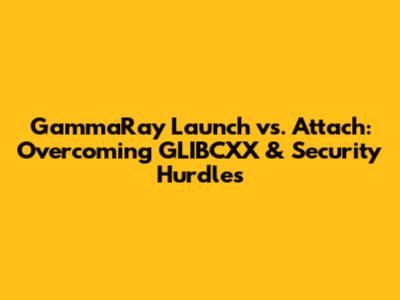 GammaRay Launch vs. Attach: Overcoming GLIBCXX & Security Hurdles