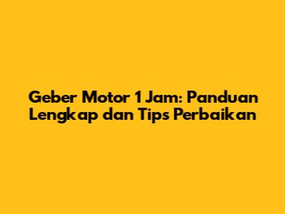 Geber Motor 1 Jam: Panduan Lengkap dan Tips Perbaikan