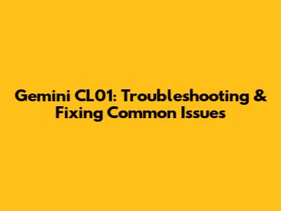 Gemini CL01: Troubleshooting & Fixing Common Issues