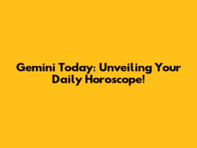Gemini Today: Unveiling Your Daily Horoscope!