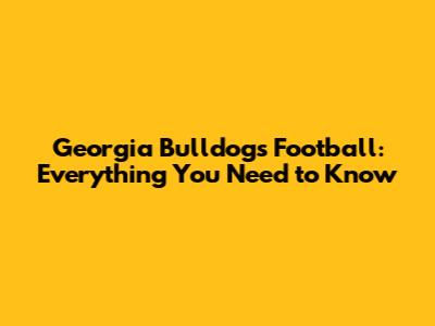 Georgia Bulldogs Football: Everything You Need to Know