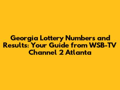 Georgia Lottery Numbers and Results: Your Guide from WSB-TV Channel 2 Atlanta
