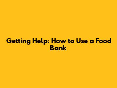 Getting Help: How to Use a Food Bank