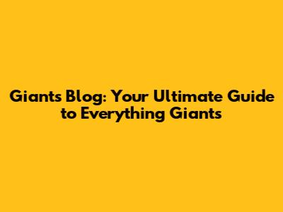 Giants Blog: Your Ultimate Guide to Everything Giants