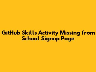 GitHub Skills Activity Missing from School Signup Page