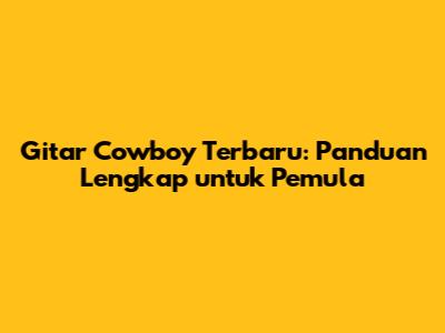Gitar Cowboy Terbaru: Panduan Lengkap untuk Pemula