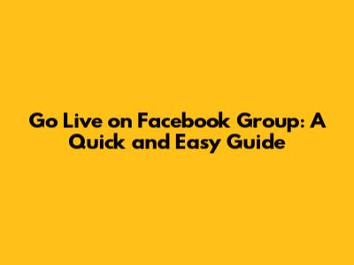Go Live on Facebook Group: A Quick and Easy Guide