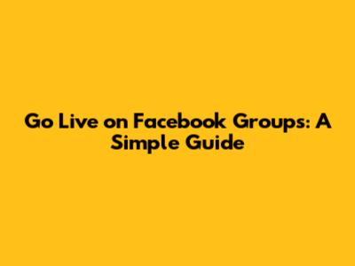 Go Live on Facebook Groups: A Simple Guide
