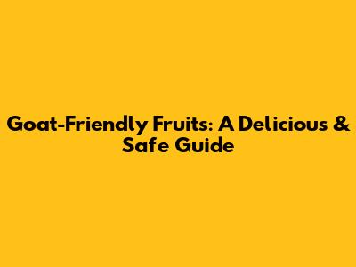 Goat-Friendly Fruits: A Delicious & Safe Guide