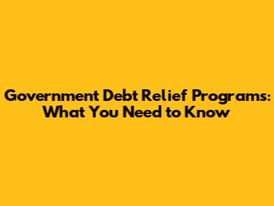 Government Debt Relief Programs: What You Need to Know