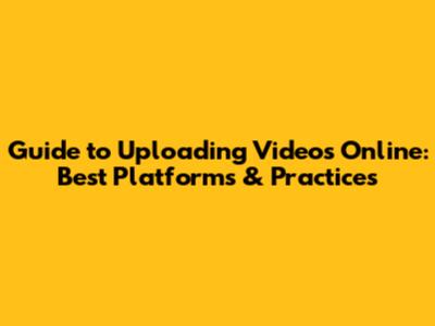 Guide to Uploading Videos Online: Best Platforms & Practices