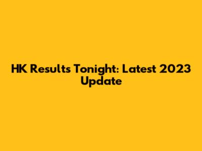 HK Results Tonight: Latest 2023 Update