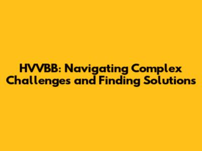 HVVBB: Navigating Complex Challenges and Finding Solutions