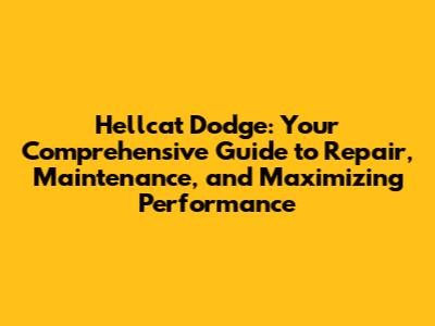 Hellcat Dodge: Your Comprehensive Guide to Repair, Maintenance, and Maximizing Performance