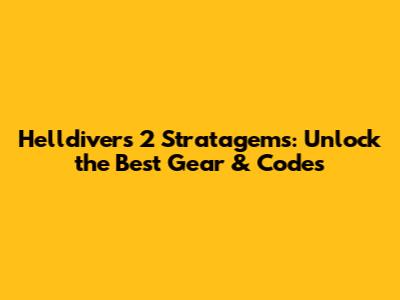 Helldivers 2 Stratagems: Unlock the Best Gear & Codes