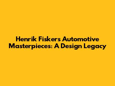 Henrik Fisker's Automotive Masterpieces: A Design Legacy