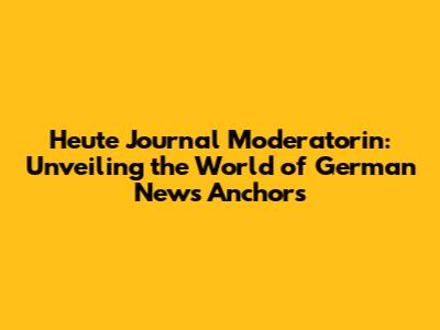 Heute Journal Moderatorin: Unveiling the World of German News Anchors