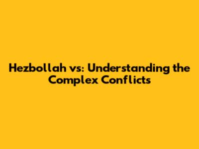 Hezbollah vs: Understanding the Complex Conflicts