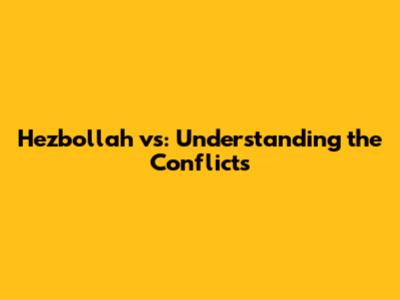 Hezbollah vs: Understanding the Conflicts