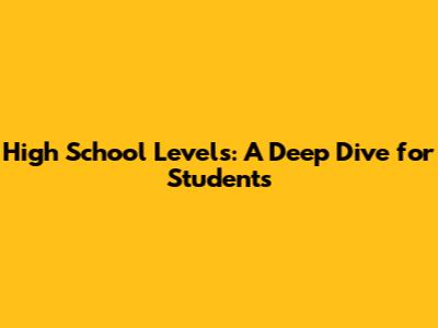 High School Levels: A Deep Dive for Students