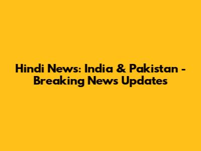 Hindi News: India & Pakistan - Breaking News Updates