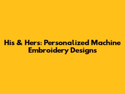 His & Hers: Personalized Machine Embroidery Designs