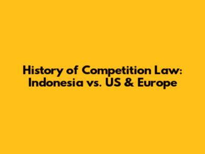 History of Competition Law: Indonesia vs. US & Europe