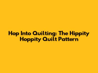 Hop Into Quilting: The Hippity Hoppity Quilt Pattern
