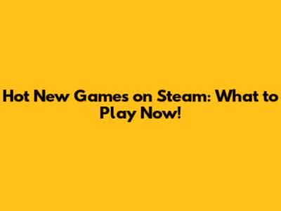 Hot New Games on Steam: What to Play Now!