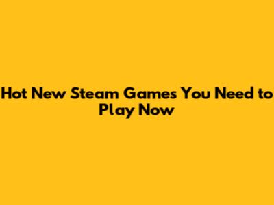 Hot New Steam Games You Need to Play Now