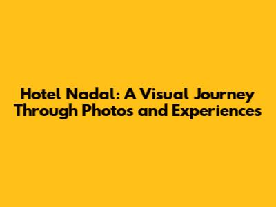 Hotel Nadal: A Visual Journey Through Photos and Experiences