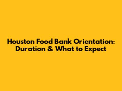 Houston Food Bank Orientation: Duration & What to Expect
