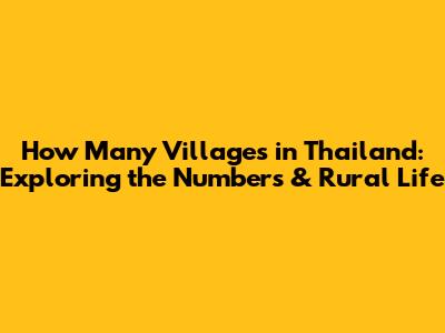How Many Villages in Thailand: Exploring the Numbers & Rural Life