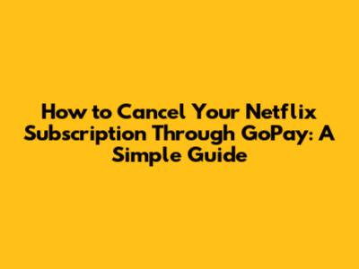 How to Cancel Your Netflix Subscription Through GoPay: A Simple Guide