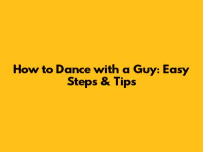 How to Dance with a Guy: Easy Steps & Tips