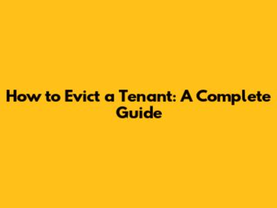 How to Evict a Tenant: A Complete Guide