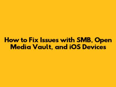 How to Fix Issues with SMB, Open Media Vault, and iOS Devices
