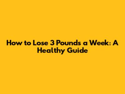 How to Lose 3 Pounds a Week: A Healthy Guide