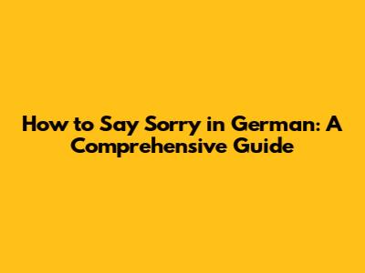 How to Say Sorry in German: A Comprehensive Guide