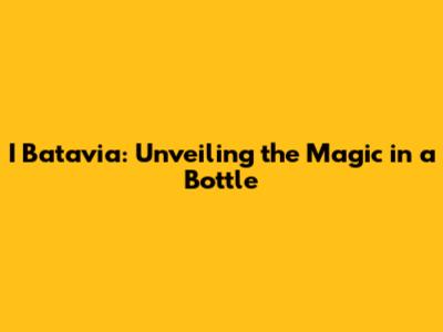 I Batavia: Unveiling the Magic in a Bottle