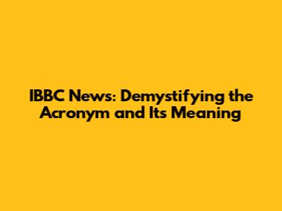 IBBC News: Demystifying the Acronym and Its Meaning